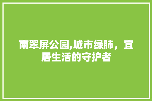 南翠屏公园,城市绿肺，宜居生活的守护者