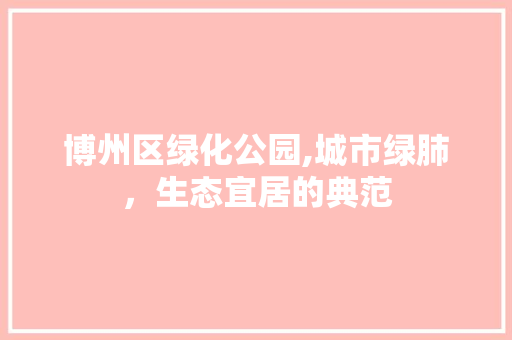 博州区绿化公园,城市绿肺，生态宜居的典范