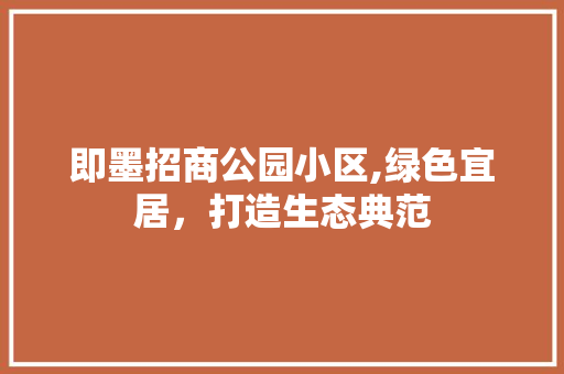 即墨招商公园小区,绿色宜居，打造生态典范