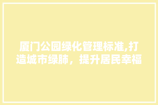 厦门公园绿化管理标准,打造城市绿肺，提升居民幸福感