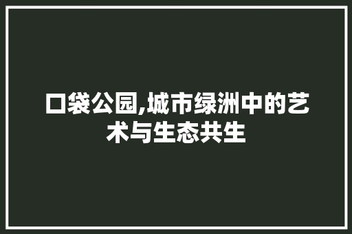 口袋公园,城市绿洲中的艺术与生态共生