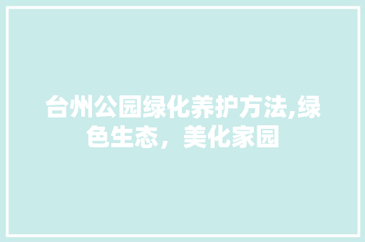 台州公园绿化养护方法,绿色生态，美化家园