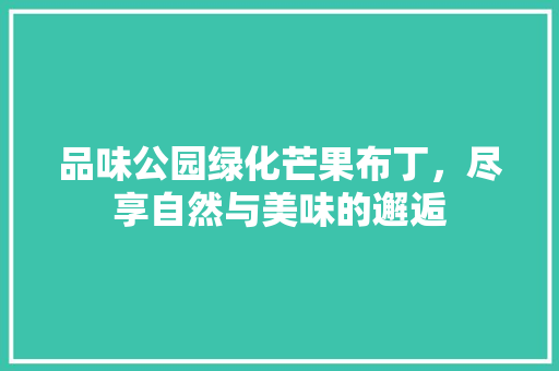 品味公园绿化芒果布丁，尽享自然与美味的邂逅