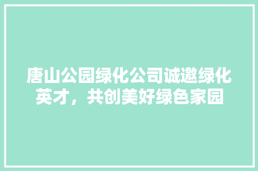 唐山公园绿化公司诚邀绿化英才，共创美好绿色家园
