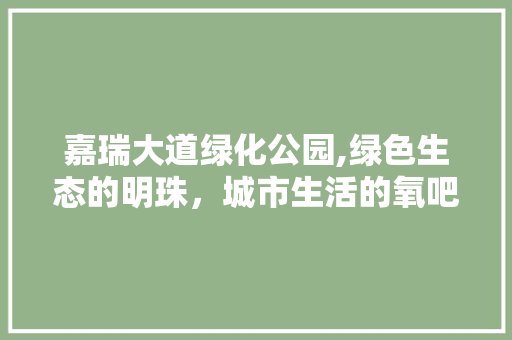 嘉瑞大道绿化公园,绿色生态的明珠，城市生活的氧吧