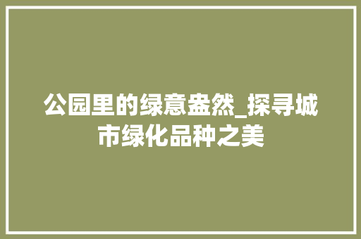 公园里的绿意盎然_探寻城市绿化品种之美