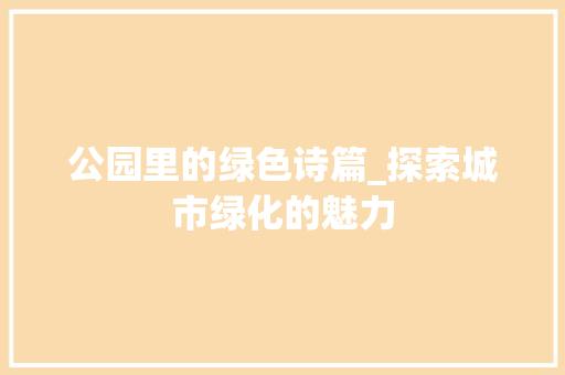公园里的绿色诗篇_探索城市绿化的魅力