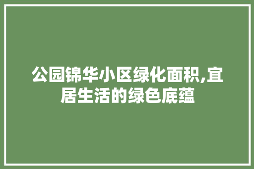 公园锦华小区绿化面积,宜居生活的绿色底蕴