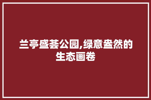 兰亭盛荟公园,绿意盎然的生态画卷
