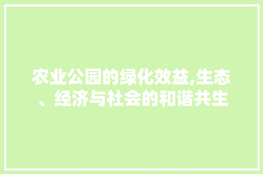 农业公园的绿化效益,生态、经济与社会的和谐共生 灌溉技术