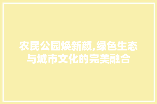 农民公园焕新颜,绿色生态与城市文化的完美融合