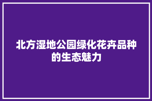 北方湿地公园绿化花卉品种的生态魅力