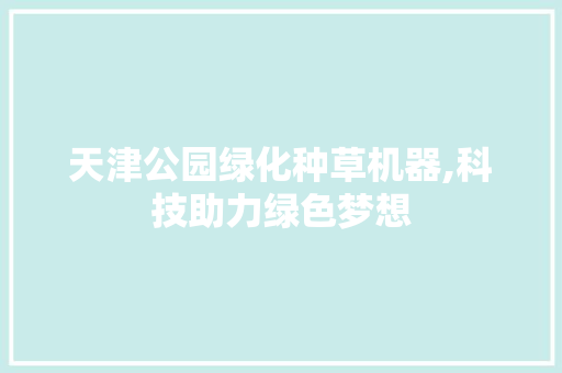 天津公园绿化种草机器,科技助力绿色梦想