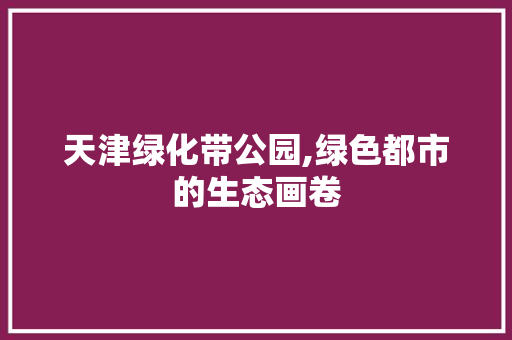 天津绿化带公园,绿色都市的生态画卷