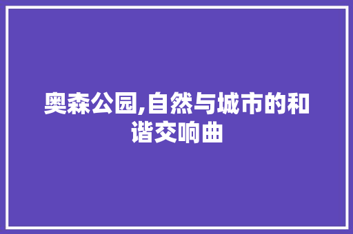 奥森公园,自然与城市的和谐交响曲