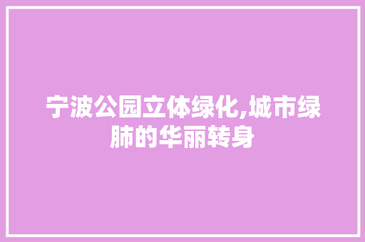 宁波公园立体绿化,城市绿肺的华丽转身