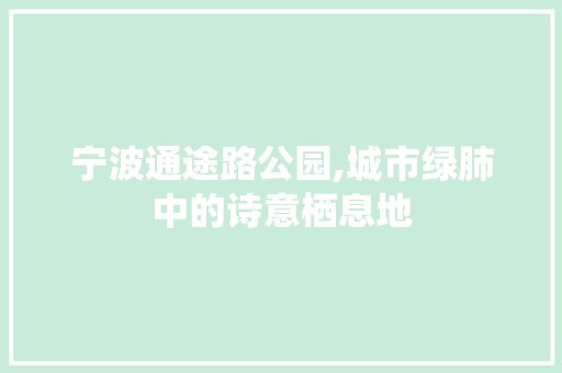 宁波通途路公园,城市绿肺中的诗意栖息地