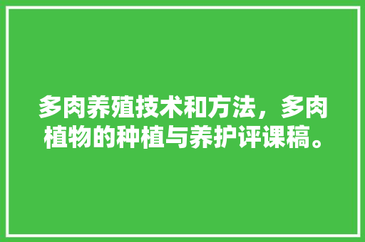 多肉养殖技术和方法，多肉植物的种植与养护评课稿。  第1张 多肉养殖技术和方法，多肉植物的种植与养护评课稿。 爬藤植物