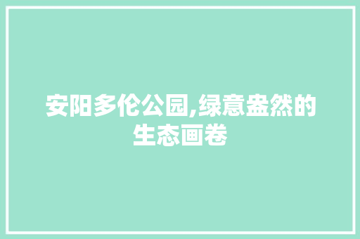 安阳多伦公园,绿意盎然的生态画卷