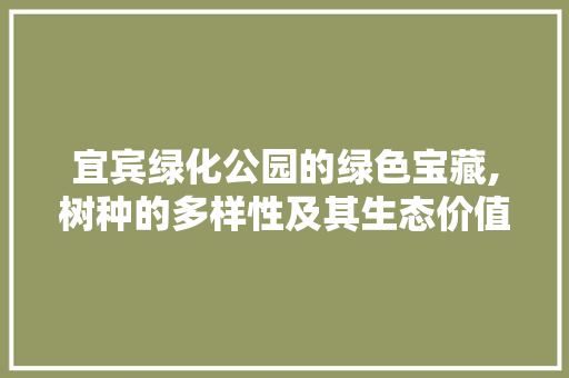 宜宾绿化公园的绿色宝藏,树种的多样性及其生态价值 施肥方法