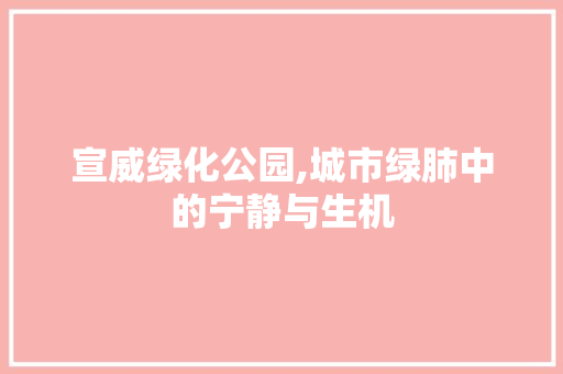 宣威绿化公园,城市绿肺中的宁静与生机