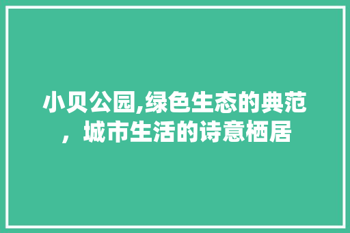 小贝公园,绿色生态的典范，城市生活的诗意栖居