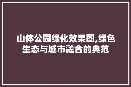 山体公园绿化效果图,绿色生态与城市融合的典范