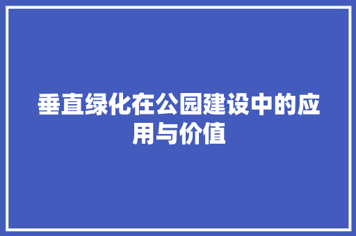 垂直绿化在公园建设中的应用与价值