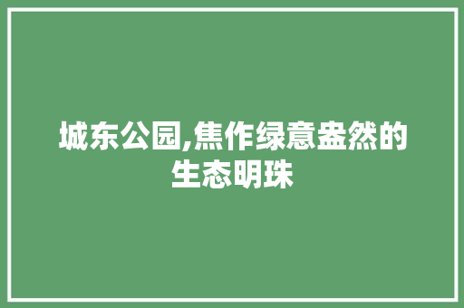 城东公园,焦作绿意盎然的生态明珠