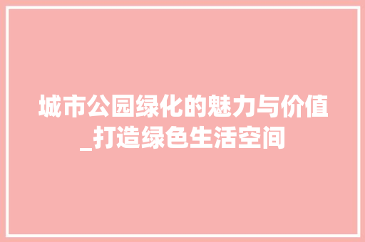 城市公园绿化的魅力与价值_打造绿色生活空间 植物栽培