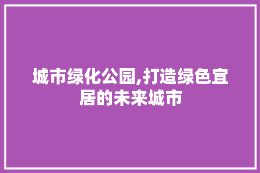 城市绿化公园,打造绿色宜居的未来城市 植物栽培