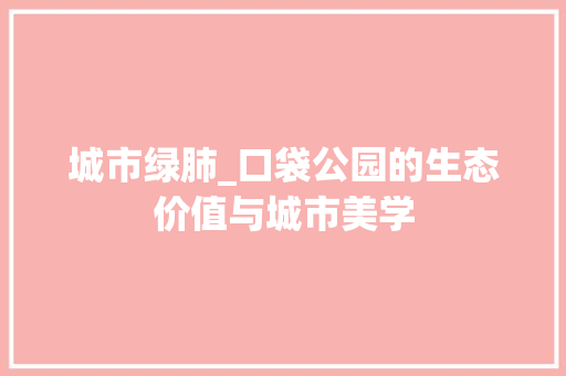 城市绿肺_口袋公园的生态价值与城市美学