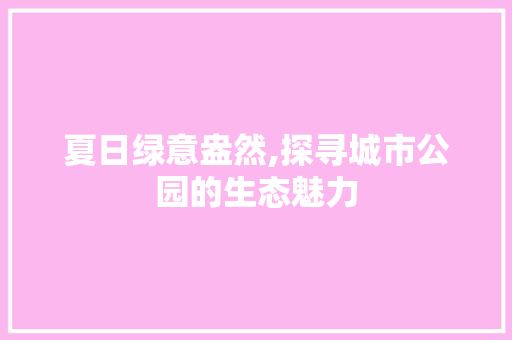 夏日绿意盎然,探寻城市公园的生态魅力