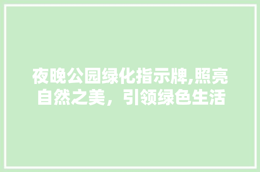夜晚公园绿化指示牌,照亮自然之美，引领绿色生活