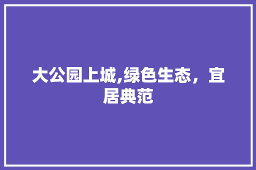 大公园上城,绿色生态，宜居典范