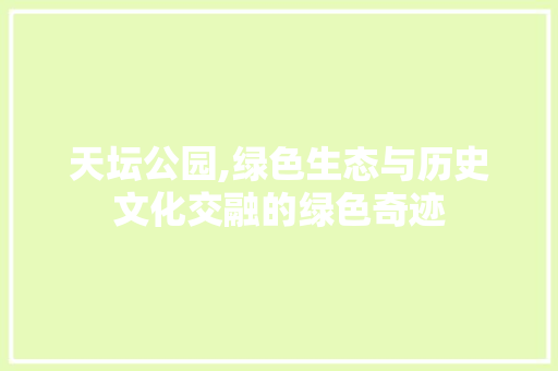 天坛公园,绿色生态与历史文化交融的绿色奇迹