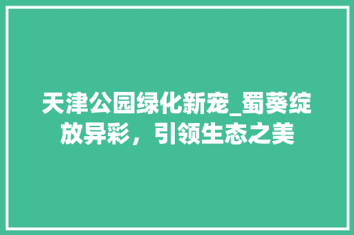 天津公园绿化新宠_蜀葵绽放异彩，引领生态之美