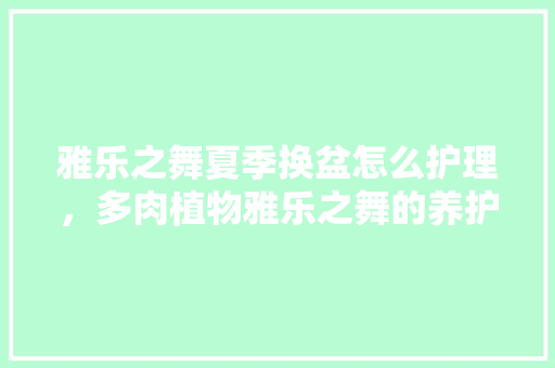 雅乐之舞夏季换盆怎么护理，多肉植物雅乐之舞的养护方法。