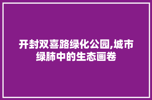 开封双喜路绿化公园,城市绿肺中的生态画卷