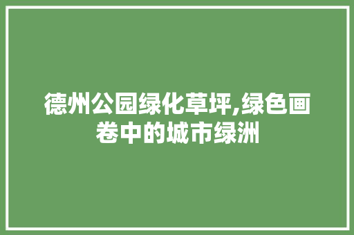 德州公园绿化草坪,绿色画卷中的城市绿洲