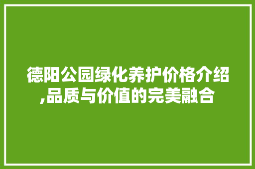 德阳公园绿化养护价格介绍,品质与价值的完美融合