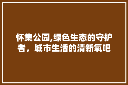 怀集公园,绿色生态的守护者，城市生活的清新氧吧