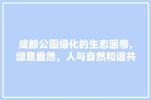 成都公园绿化的生态画卷,绿意盎然，人与自然和谐共生