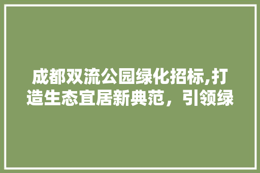 成都双流公园绿化招标,打造生态宜居新典范，引领绿色发展新潮流