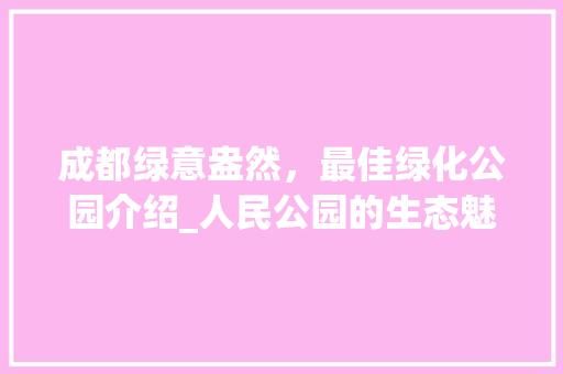 成都绿意盎然，最佳绿化公园介绍_人民公园的生态魅力