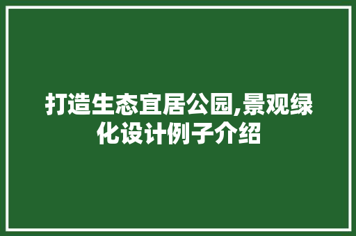 打造生态宜居公园,景观绿化设计例子介绍