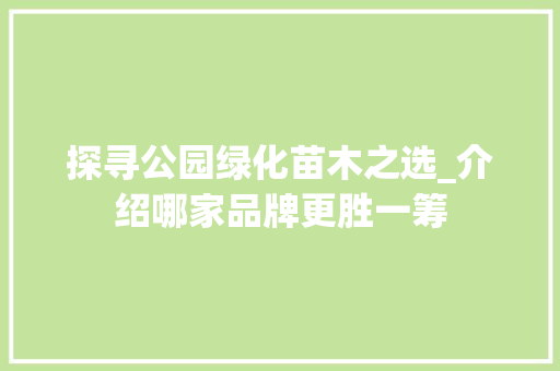 探寻公园绿化苗木之选_介绍哪家品牌更胜一筹