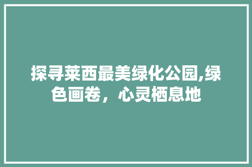 探寻莱西最美绿化公园,绿色画卷，心灵栖息地