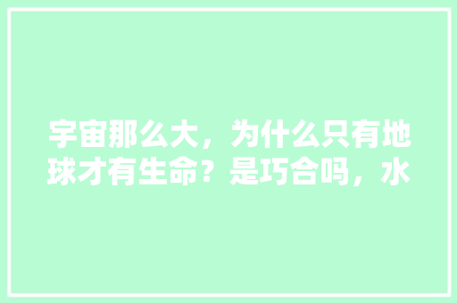 宇宙那么大，为什么只有地球才有生命？是巧合吗，水生荒野植物怎么养护的呢。