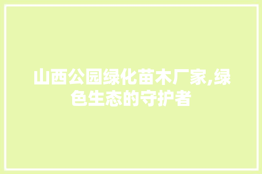 山西公园绿化苗木厂家,绿色生态的守护者
